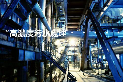 “高濃度污水處理，綠色環(huán)保新篇章”